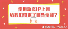 使用動態(tài)IP上網(wǎng)給我們帶來了哪些便利？