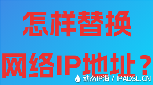 怎樣替換網(wǎng)絡(luò)IP地址？