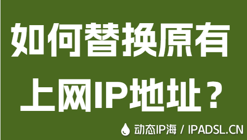 如何替換原有上網(wǎng)IP地址？