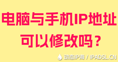 電腦與手機(jī)IP地址可以修改嗎？