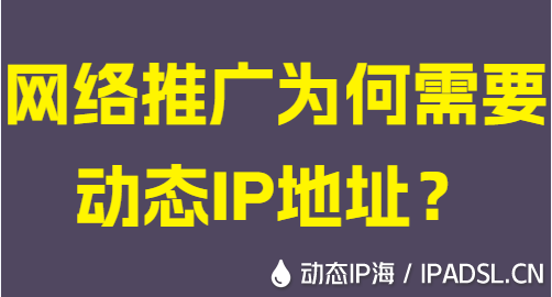 網(wǎng)絡推廣為何需要動態(tài)IP地址？