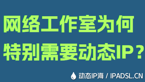 網(wǎng)絡(luò)工作室為何特別需要動態(tài)IP？